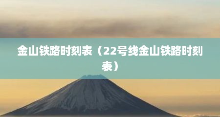 金山铁路时刻表（22号线金山铁路时刻表）