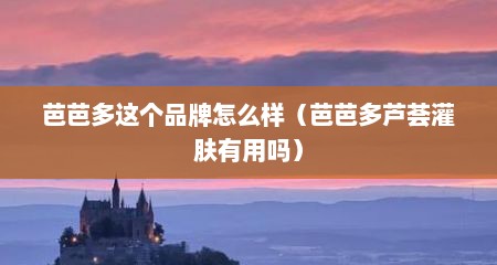 芭芭多这个品牌怎么样（芭芭多芦荟灌肤有用吗）