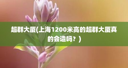 超群大厦(上海1200米高的超群大厦真的会造吗？)