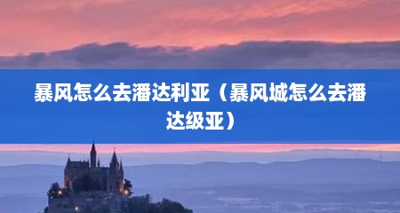 暴风怎么去潘达利亚（暴风城怎么去潘达级亚）