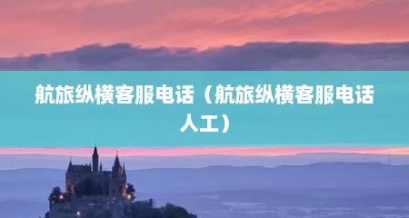 航旅纵横客服电话（航旅纵横客服电话人工）
