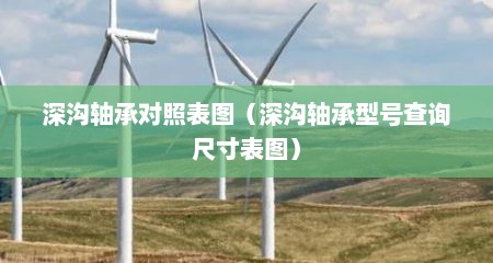 深沟轴承对照表图（深沟轴承型号查询尺寸表图）