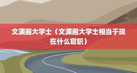 文渊阁大学士（文渊阁大学士相当于现在什么官职）