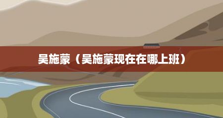 吴施蒙（吴施蒙现在在哪上班）