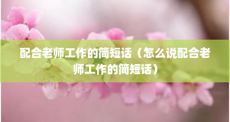 配合老师工作的简短话（怎么说配合老师工作的简短话）