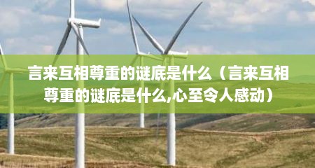 言来互相尊重的谜底是什么（言来互相尊重的谜底是什么,心至令人感动）