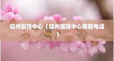 福州医保中心（福州医保中心客服电话）
