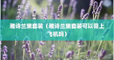 雅诗兰黛套装（雅诗兰黛套装可以带上飞机吗）