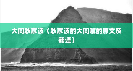 大同耿彦波（耿彦波的大同赋的原文及翻译）