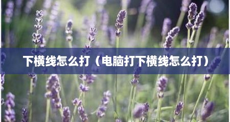 下横线怎么打（电脑打下横线怎么打）