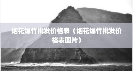 烟花爆竹批发价格表（烟花爆竹批发价格表图片）
