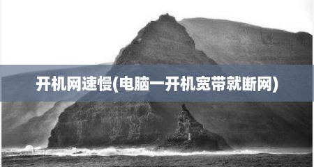 开机网速慢(电脑一开机宽带就断网)