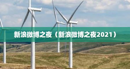 新浪微博之夜（新浪微博之夜2021）