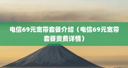 电信69元宽带套餐介绍（电信69元宽带套餐资费详情）