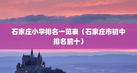 石家庄小学排名一览表（石家庄市初中排名前十）