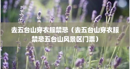 去五台山穿衣服禁忌（去五台山穿衣服禁忌五台山风景区门票）