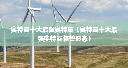 奥特曼十大最强奥特曼（奥特曼十大最强奥特曼怪兽形态）
