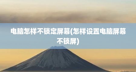 电脑怎样不锁定屏幕(怎样设置电脑屏幕不锁屏)