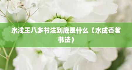 水浅王八多书法到底是什么（水成香茗书法）