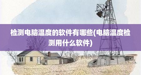 检测电脑温度的软件有哪些(电脑温度检测用什么软件)