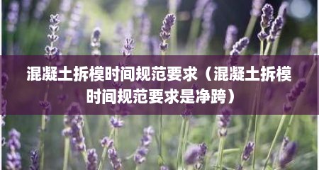 混凝土拆模时间规范要求（混凝土拆模时间规范要求是净跨）