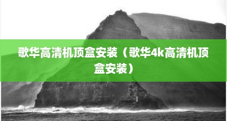 歌华高清机顶盒安装（歌华4k高清机顶盒安装）