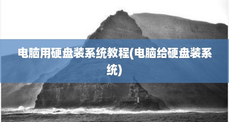 电脑用硬盘装系统教程(电脑给硬盘装系统)