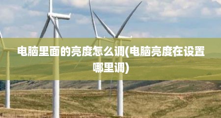 电脑里面的亮度怎么调(电脑亮度在设置哪里调)