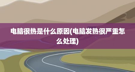 电脑很热是什么原因(电脑发热很严重怎么处理)