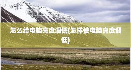 怎么给电脑亮度调低(怎样使电脑亮度调低)