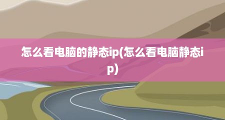 怎么看电脑的静态ip(怎么看电脑静态ip)