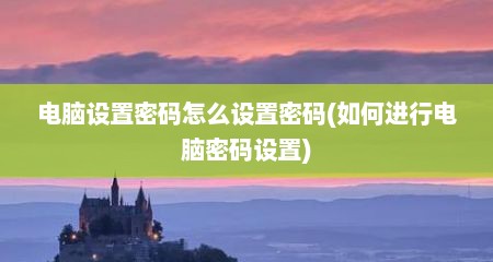 电脑设置密码怎么设置密码(如何进行电脑密码设置)
