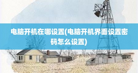 电脑开机在哪设置(电脑开机界面设置密码怎么设置)