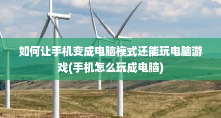 如何让手机变成电脑模式还能玩电脑游戏(手机怎么玩成电脑)