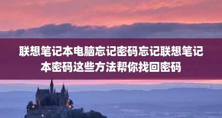 联想笔记本电脑忘记密码忘记联想笔记本密码这些方法帮你找回密码