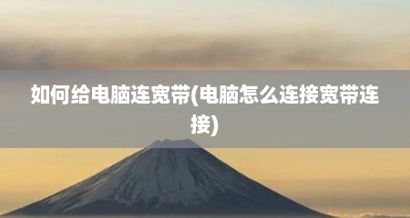 如何给电脑连宽带(电脑怎么连接宽带连接)