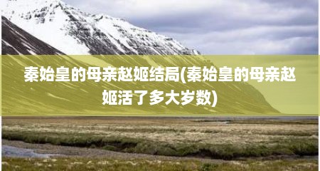秦始皇的母亲赵姬结局(秦始皇的母亲赵姬活了多大岁数)