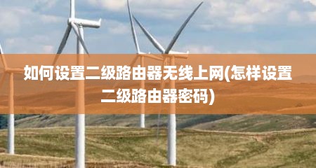 如何设置二级路由器无线上网(怎样设置二级路由器密码)