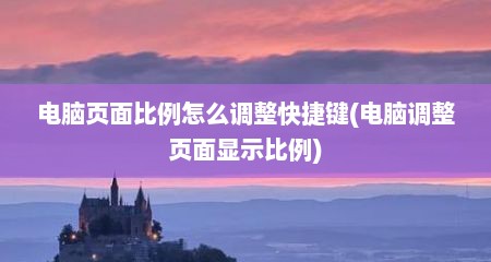 电脑页面比例怎么调整快捷键(电脑调整页面显示比例)