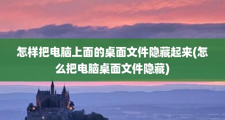 怎样把电脑上面的桌面文件隐藏起来(怎么把电脑桌面文件隐藏)
