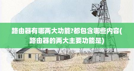 路由器有哪两大功能?都包含哪些内容(路由器的两大主要功能是)