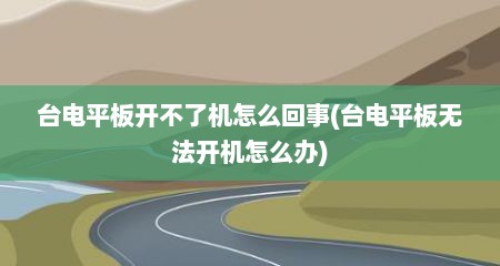台电平板开不了机怎么回事(台电平板无法开机怎么办)