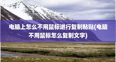 电脑上怎么不用鼠标进行复制粘贴(电脑不用鼠标怎么复制文字)