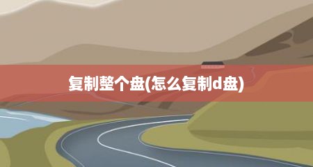 复制整个盘(怎么复制d盘)