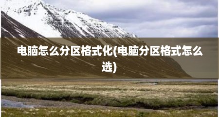 电脑怎么分区格式化(电脑分区格式怎么选)