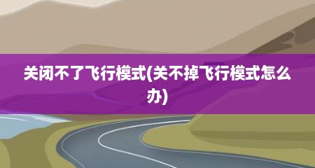 关闭不了飞行模式(关不掉飞行模式怎么办)