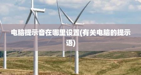 电脑提示音在哪里设置(有关电脑的提示语)
