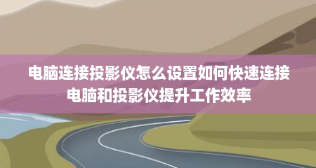 电脑连接投影仪怎么设置如何快速连接电脑和投影仪提升工作效率