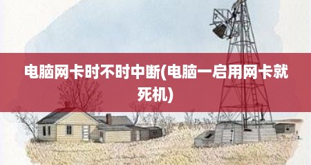 电脑网卡时不时中断(电脑一启用网卡就死机)