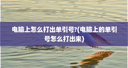 电脑上怎么打出单引号?(电脑上的单引号怎么打出来)